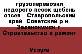 грузоперевозки недорого песок щебень отсев - Ставропольский край, Советский р-н, Зеленокумск г. Строительство и ремонт » Услуги   